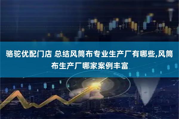 骆驼优配门店 总结风筒布专业生产厂有哪些,风筒布生产厂哪家案例丰富