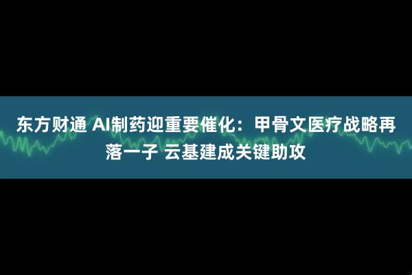 东方财通 AI制药迎重要催化：甲骨文医疗战略再落一子 云基建成关键助攻