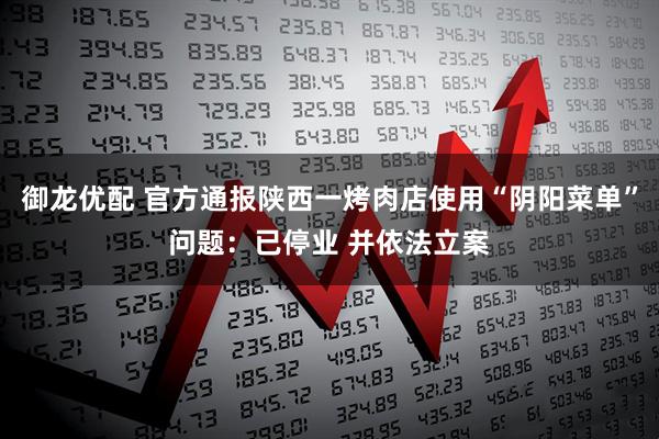 御龙优配 官方通报陕西一烤肉店使用“阴阳菜单”问题：已停业 并依法立案