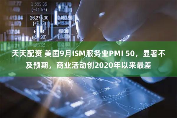天天配资 美国9月ISM服务业PMI 50，显著不及预期，商业活动创2020年以来最差