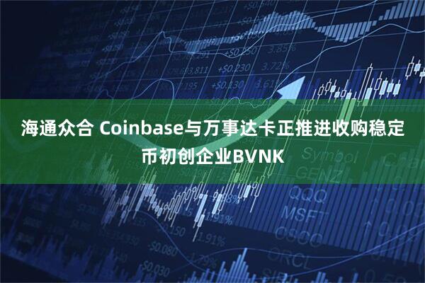 海通众合 Coinbase与万事达卡正推进收购稳定币初创企业BVNK