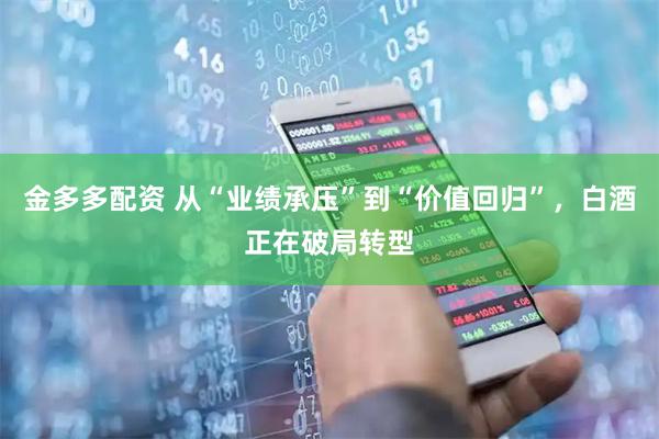 金多多配资 从“业绩承压”到“价值回归”，白酒正在破局转型