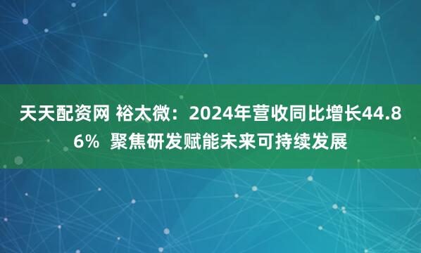 天天配资网 裕太微：2024年营收同比增长44.86%  聚焦研发赋能未来可持续发展