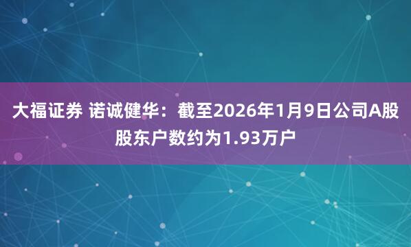 大福证券 诺诚健华：截至2026年1月9日公司A股股东户数约为1.93万户