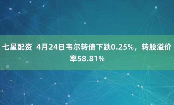 七星配资  4月24日韦尔转债下跌0.25%，转股溢价率58.81%