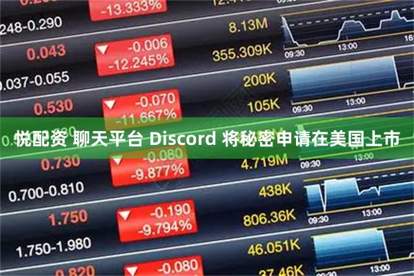 悦配资 聊天平台 Discord 将秘密申请在美国上市