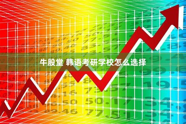 牛股堂 韩语考研学校怎么选择