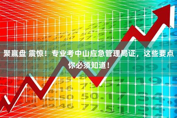聚赢盘 震惊!专业考中山应急管理局证,这些要点你必须知道!