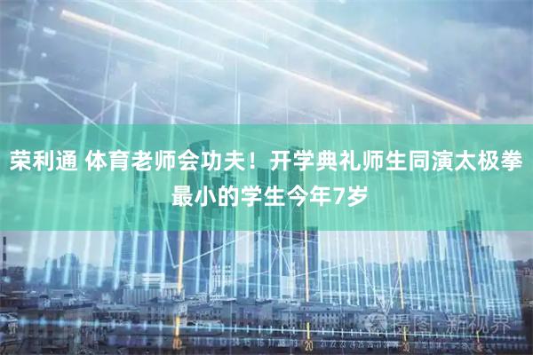 荣利通 体育老师会功夫！开学典礼师生同演太极拳 最小的学生今年7岁
